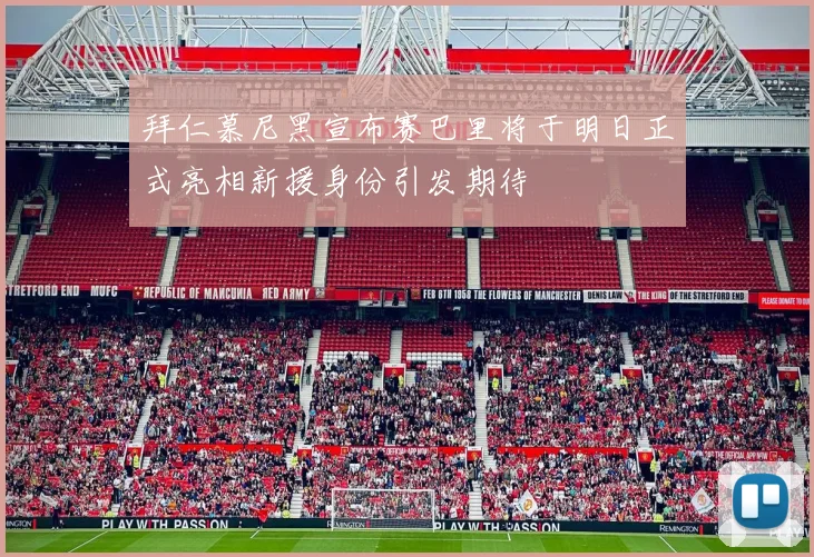 拜仁慕尼黑宣布赛巴里将于明日正式亮相新援身份引发期待