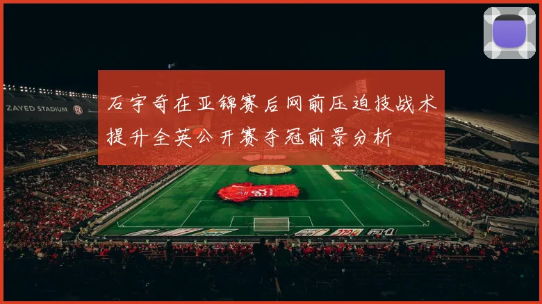 石宇奇在亚锦赛后网前压迫技战术提升全英公开赛夺冠前景分析
